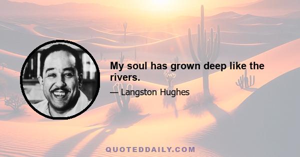 My soul has grown deep like the rivers.