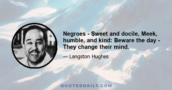 Negroes - Sweet and docile, Meek, humble, and kind: Beware the day - They change their mind.