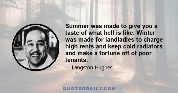 Summer was made to give you a taste of what hell is like. Winter was made for landladies to charge high rents and keep cold radiators and make a fortune off of poor tenants.