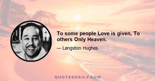 To some people Love is given, To others Only Heaven.