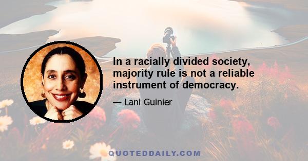 In a racially divided society, majority rule is not a reliable instrument of democracy.