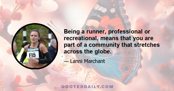 Being a runner, professional or recreational, means that you are part of a community that stretches across the globe.