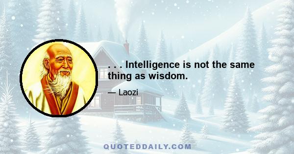 . . . Intelligence is not the same thing as wisdom.