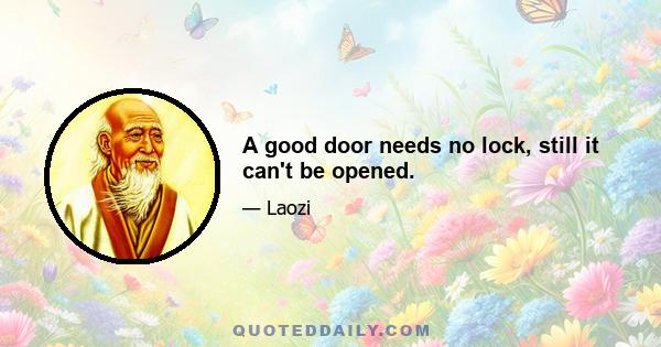 A good door needs no lock, still it can't be opened.