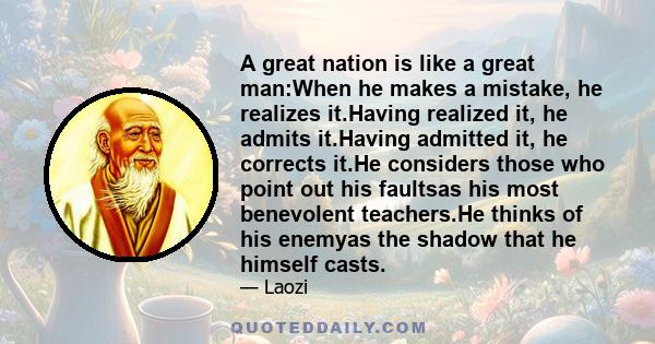 A great nation is like a great man:When he makes a mistake, he realizes it.Having realized it, he admits it.Having admitted it, he corrects it.He considers those who point out his faultsas his most benevolent