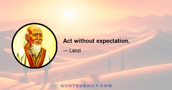 Act without expectation.