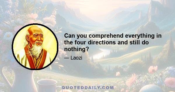 Can you comprehend everything in the four directions and still do nothing?