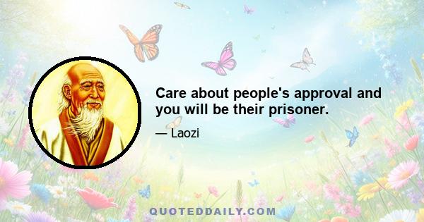 Care about people's approval and you will be their prisoner.