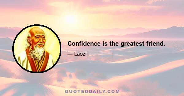 Confidence is the greatest friend.