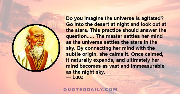 Do you imagine the universe is agitated? Go into the desert at night and look out at the stars. This practice should answer the question..... The master settles her mind as the universe settles the stars in the sky. By