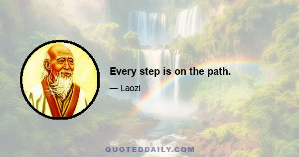 Every step is on the path.