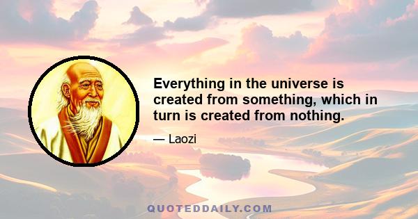 Everything in the universe is created from something, which in turn is created from nothing.