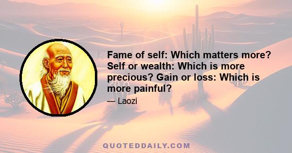 Fame of self: Which matters more? Self or wealth: Which is more precious? Gain or loss: Which is more painful?