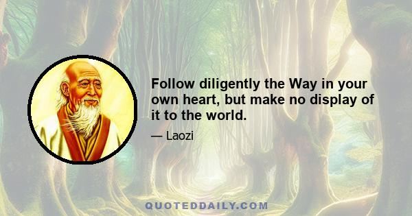 Follow diligently the Way in your own heart, but make no display of it to the world.