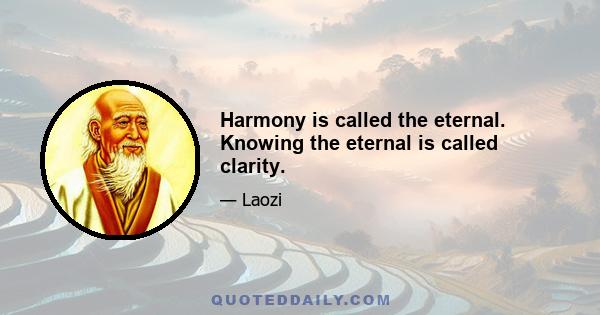 Harmony is called the eternal. Knowing the eternal is called clarity.