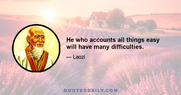 He who accounts all things easy will have many difficulties.