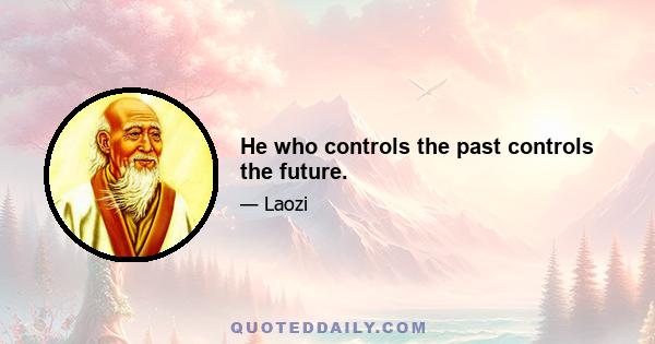 He who controls the past controls the future.