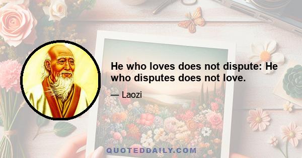 He who loves does not dispute: He who disputes does not love.