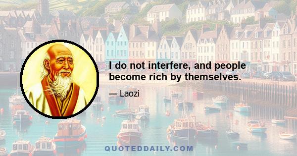 I do not interfere, and people become rich by themselves.