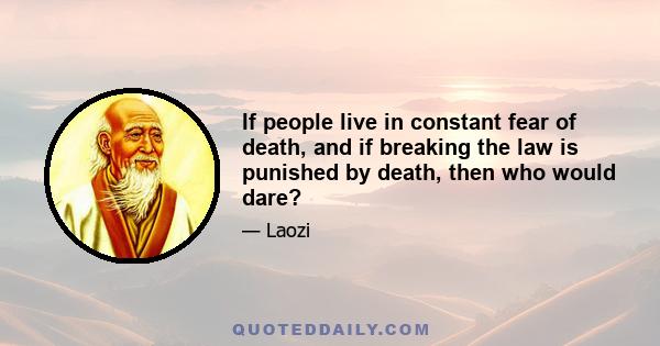 If people live in constant fear of death, and if breaking the law is punished by death, then who would dare?