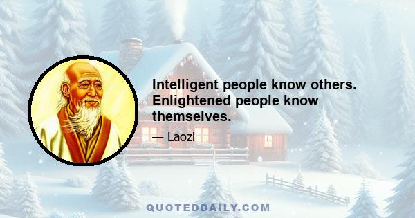 Intelligent people know others. Enlightened people know themselves.