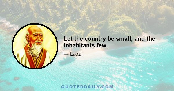 Let the country be small, and the inhabitants few.