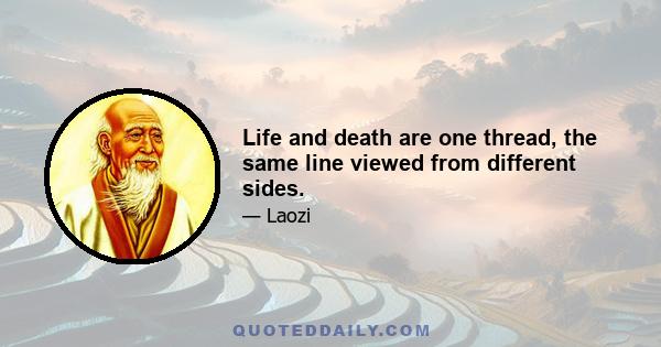 Life and death are one thread, the same line viewed from different sides.