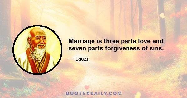 Marriage is three parts love and seven parts forgiveness of sins.