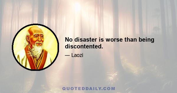 No disaster is worse than being discontented.