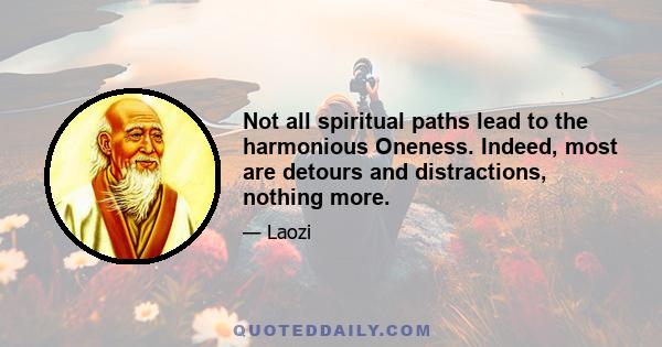 Not all spiritual paths lead to the harmonious Oneness. Indeed, most are detours and distractions, nothing more.