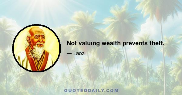 Not valuing wealth prevents theft.