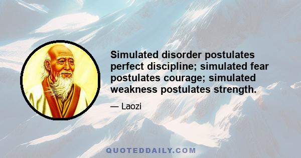 Simulated disorder postulates perfect discipline; simulated fear postulates courage; simulated weakness postulates strength.