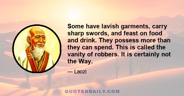 Some have lavish garments, carry sharp swords, and feast on food and drink. They possess more than they can spend. This is called the vanity of robbers. It is certainly not the Way.