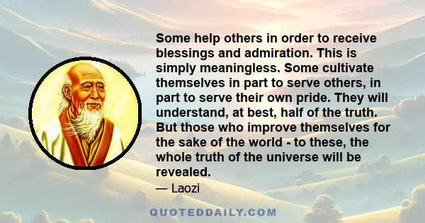 Some help others in order to receive blessings and admiration. This is simply meaningless. Some cultivate themselves in part to serve others, in part to serve their own pride. They will understand, at best, half of the