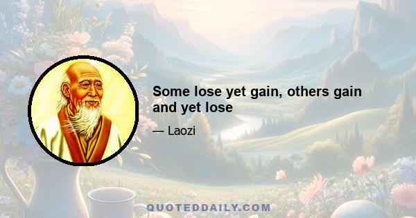 Some lose yet gain, others gain and yet lose