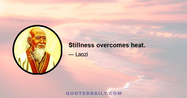 Stillness overcomes heat.