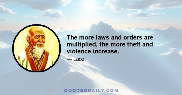 The more laws and orders are multiplied, the more theft and violence increase.