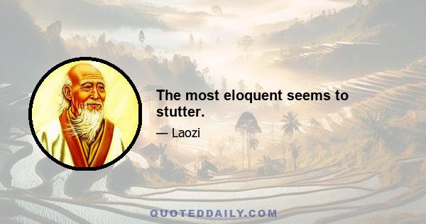 The most eloquent seems to stutter.