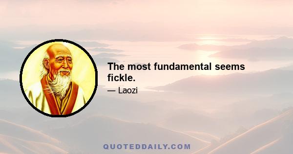 The most fundamental seems fickle.