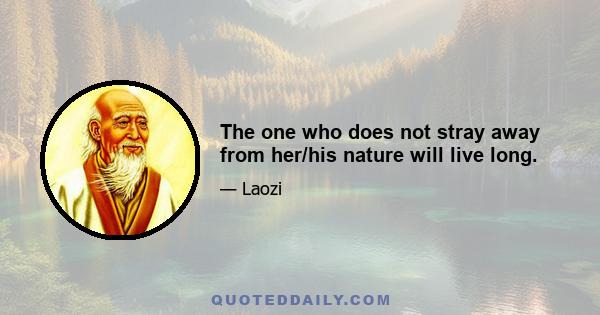 The one who does not stray away from her/his nature will live long.