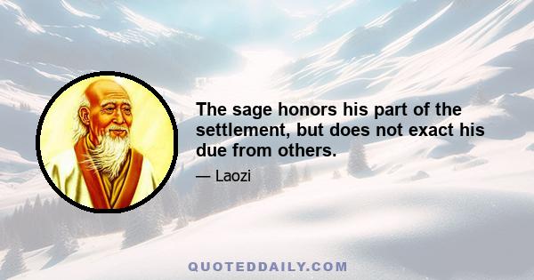 The sage honors his part of the settlement, but does not exact his due from others.