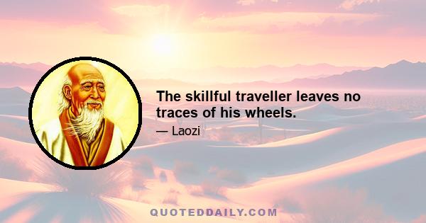 The skillful traveller leaves no traces of his wheels.