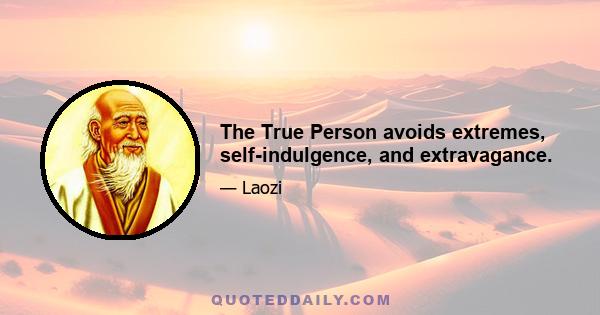 The True Person avoids extremes, self-indulgence, and extravagance.