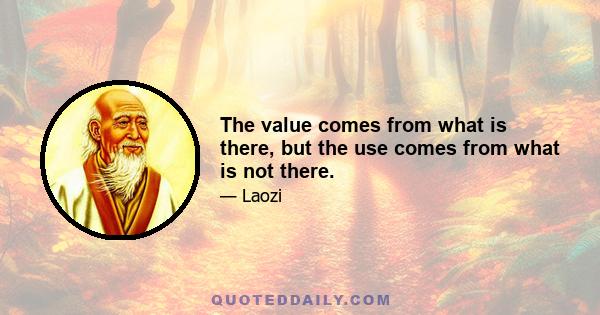 The value comes from what is there, but the use comes from what is not there.