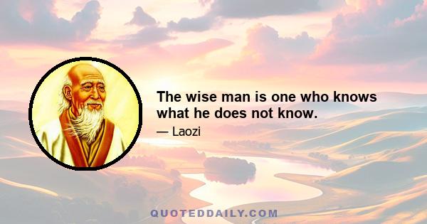 The wise man is one who knows what he does not know.