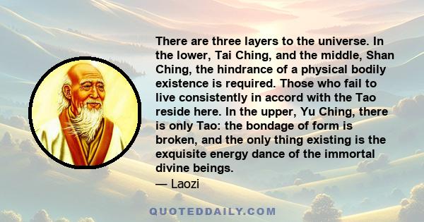 There are three layers to the universe. In the lower, Tai Ching, and the middle, Shan Ching, the hindrance of a physical bodily existence is required. Those who fail to live consistently in accord with the Tao reside