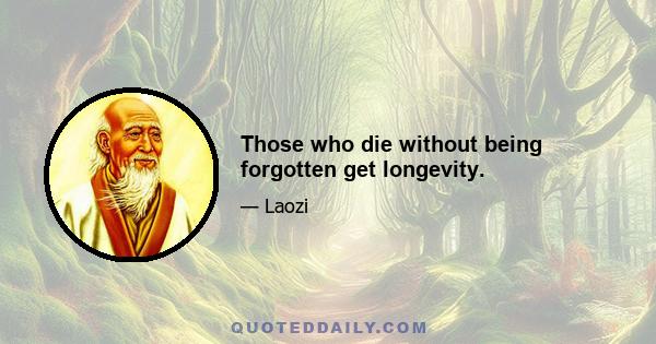 Those who die without being forgotten get longevity.