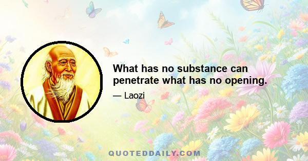 What has no substance can penetrate what has no opening.