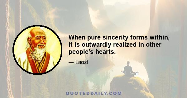 When pure sincerity forms within, it is outwardly realized in other people's hearts.