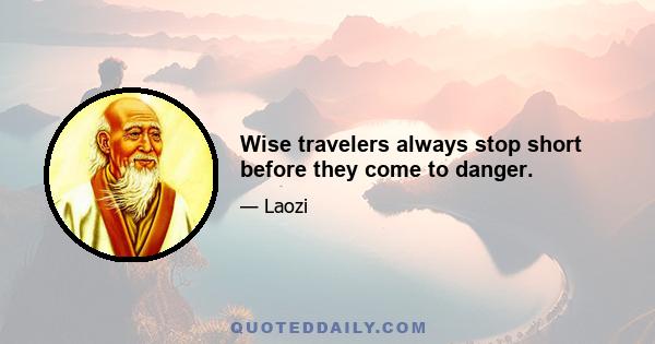 Wise travelers always stop short before they come to danger.